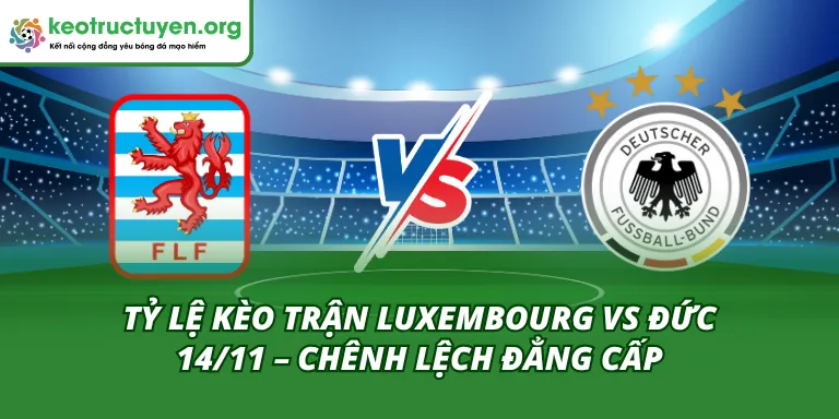 Tỷ Lệ Kèo Trận Luxembourg Vs Đức 14/11