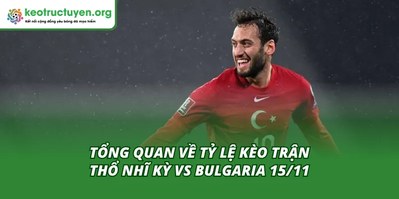 Cập nhật toàn cảnh trước trận Thổ Nhĩ Kỳ vs Bulgaria 15/11