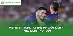 Tommy Marques Ra Mắt Đội Một Barca