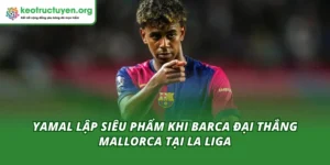 Yamal Lập Siêu Phẩm Khi Barca Đại Thắng